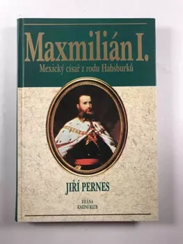 Jiří Pernes: Maxmilián I. – Mexický císař rodu Habsburků