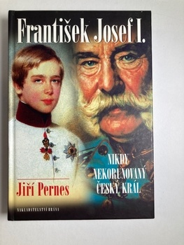 Jiří Pernes: František Josef I. Nikdy nekorunovaný český…